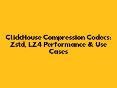 ClickHouse Compression Codecs: Zstd, LZ4 Performance & Use Cases