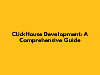 ClickHouse Development: A Comprehensive Guide