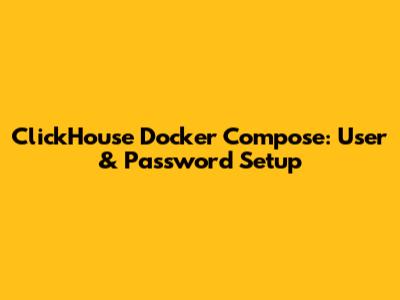 ClickHouse Docker Compose: User & Password Setup