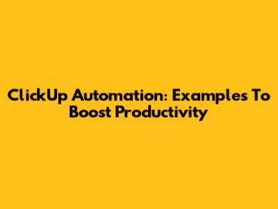 ClickUp Automation: Examples To Boost Productivity