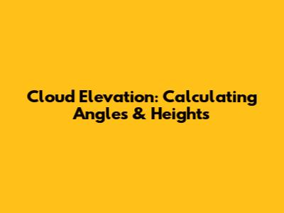 Cloud Elevation: Calculating Angles & Heights