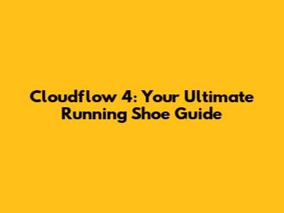 Cloudflow 4: Your Ultimate Running Shoe Guide