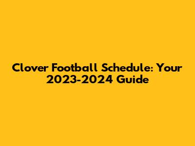 Clover Football Schedule: Your 2023-2024 Guide