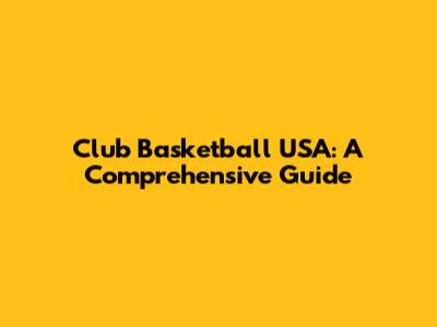 Club Basketball USA: A Comprehensive Guide
