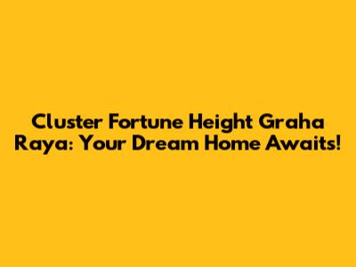 Cluster Fortune Height Graha Raya: Your Dream Home Awaits!