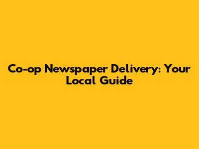 Co-op Newspaper Delivery: Your Local Guide