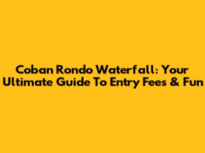 Coban Rondo Waterfall: Your Ultimate Guide To Entry Fees & Fun