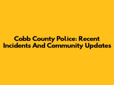 Cobb County Police: Recent Incidents And Community Updates