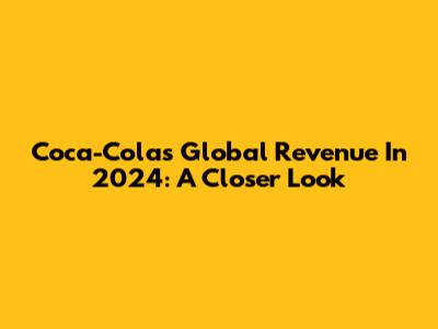 Coca-Cola's Global Revenue In 2024: A Closer Look