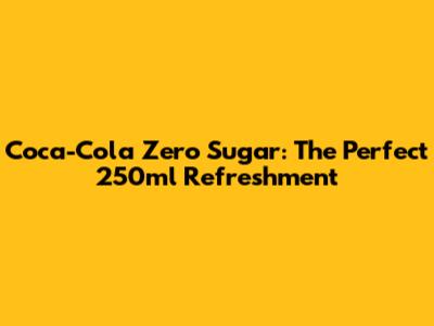 Coca-Cola Zero Sugar: The Perfect 250ml Refreshment