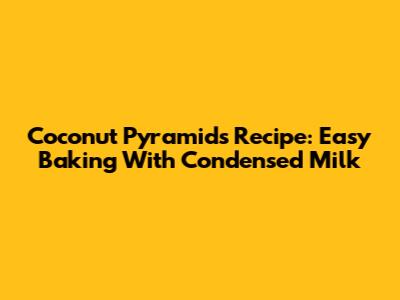 Coconut Pyramids Recipe: Easy Baking With Condensed Milk
