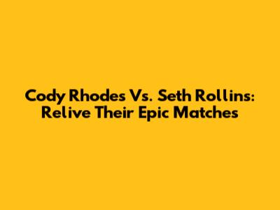 Cody Rhodes Vs. Seth Rollins: Relive Their Epic Matches