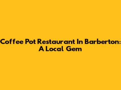 Coffee Pot Restaurant In Barberton: A Local Gem