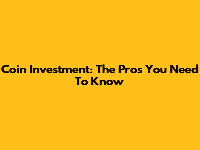 Coin Investment: The Pros You Need To Know