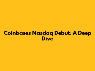 Coinbase's Nasdaq Debut: A Deep Dive