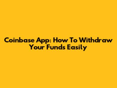 Coinbase App: How To Withdraw Your Funds Easily