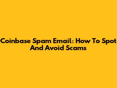 Coinbase Spam Email: How To Spot And Avoid Scams