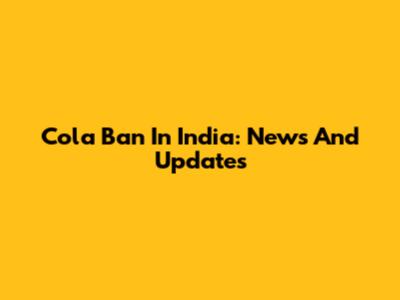 Cola Ban In India: News And Updates