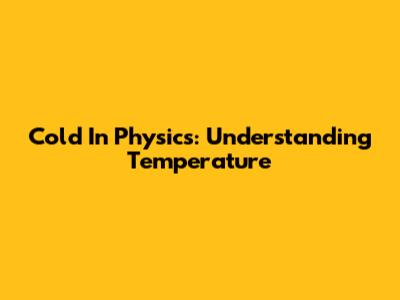 Cold In Physics: Understanding Temperature