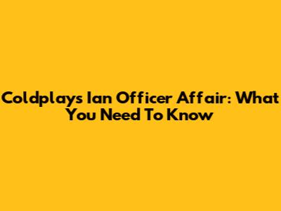 Coldplay's Ian Officer Affair: What You Need To Know