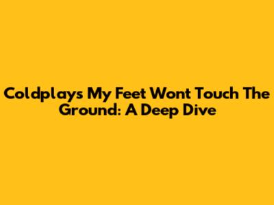 Coldplay's My Feet Won't Touch The Ground: A Deep Dive