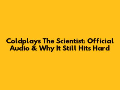 Coldplay's The Scientist: Official Audio & Why It Still Hits Hard