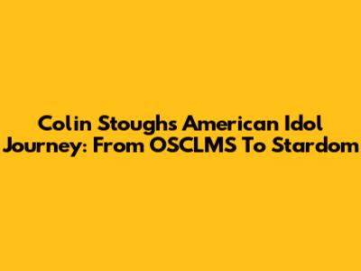 Colin Stough's American Idol Journey: From OSCLMS To Stardom
