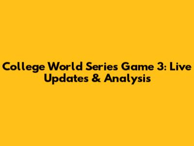 College World Series Game 3: Live Updates & Analysis