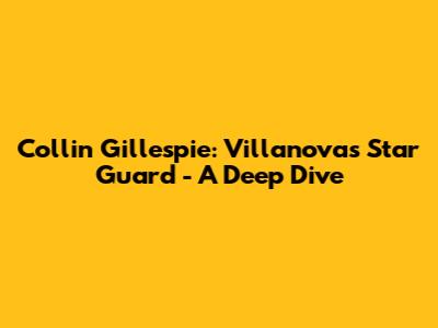 Collin Gillespie: Villanova's Star Guard - A Deep Dive