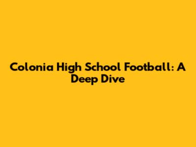 Colonia High School Football: A Deep Dive