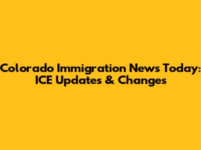 Colorado Immigration News Today: ICE Updates & Changes