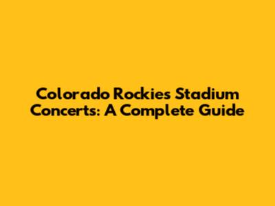 Colorado Rockies Stadium Concerts: A Complete Guide