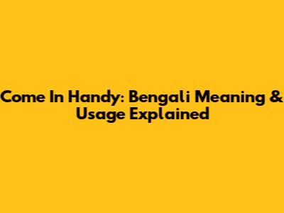 Come In Handy: Bengali Meaning & Usage Explained