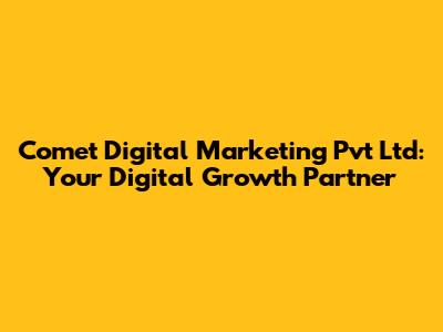 Comet Digital Marketing Pvt Ltd: Your Digital Growth Partner