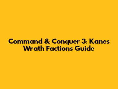 Command & Conquer 3: Kane's Wrath Factions Guide