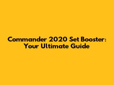 Commander 2020 Set Booster: Your Ultimate Guide