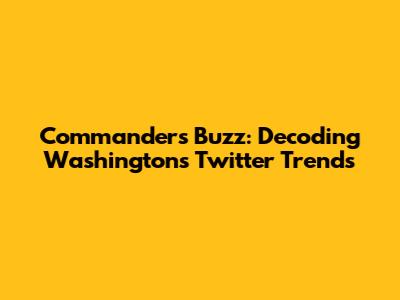 Commanders Buzz: Decoding Washington's Twitter Trends
