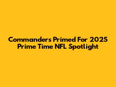 Commanders Primed For 2025 Prime Time NFL Spotlight