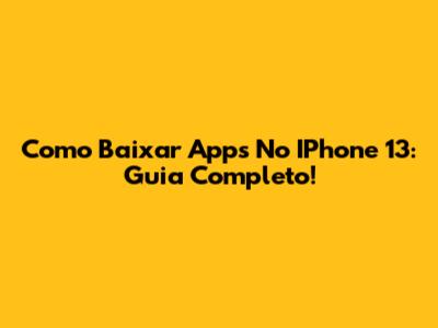 Como Baixar Apps No IPhone 13: Guia Completo!