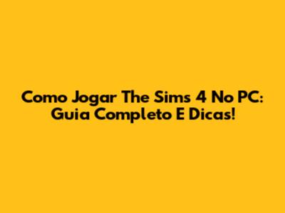 Como Jogar The Sims 4 No PC: Guia Completo E Dicas!