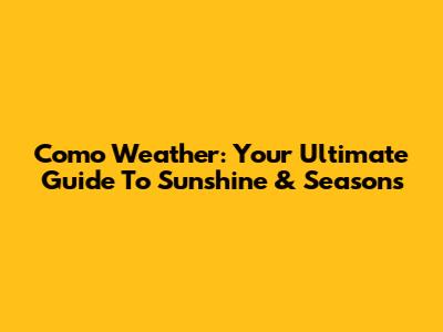 Como Weather: Your Ultimate Guide To Sunshine & Seasons