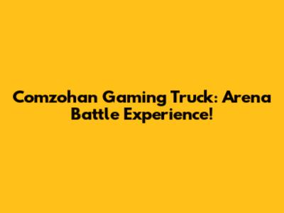 Comzohan Gaming Truck: Arena Battle Experience!