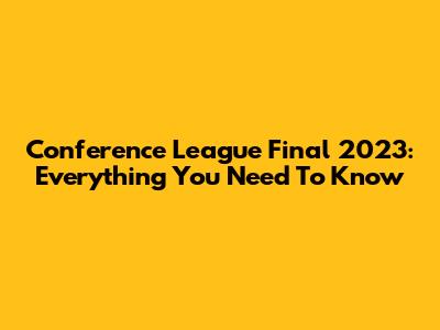 Conference League Final 2023: Everything You Need To Know