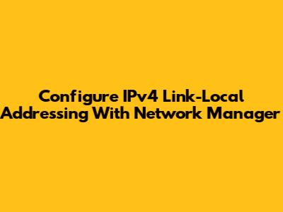 Configure IPv4 Link-Local Addressing With Network Manager