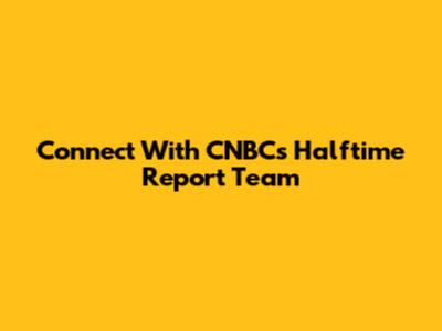 Connect With CNBC's Halftime Report Team