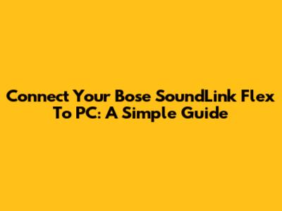 Connect Your Bose SoundLink Flex To PC: A Simple Guide