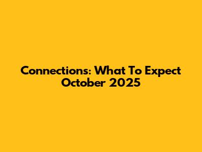 Connections: What To Expect October 2025