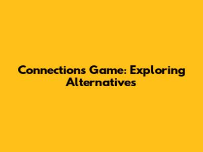 Connections Game: Exploring Alternatives