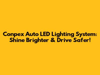 Conpex Auto LED Lighting System: Shine Brighter & Drive Safer!