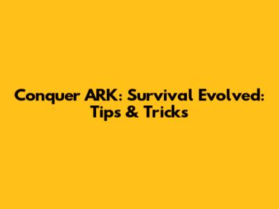 Conquer ARK: Survival Evolved: Tips & Tricks